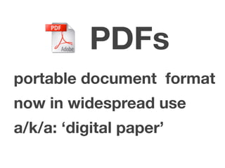 PDFs
portable document format
now in widespread use
a/k/a: ‘digital paper’
 