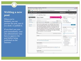 Writing a new postWhen you’re finished, you can preview the post, save it as a draft, or publish it.If you don’t see your post immediately, your site administrator may have to approve the post before being published on the Internet.Publishing options