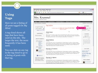 UsingTagsHere we see a listing of all posts tagged On My Mind.  A tag cloud shows all tags that have been used on the site.  The larger the text, the more frequently it has been used.You can click on any tag in the tag cloud to go to a listing of posts with that tag.Tag cloud