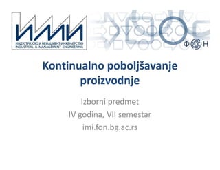Kontinualno poboljšavanje
proizvodnje
Izborni predmet
IV godina, VII semestar
imi.fon.bg.ac.rs
 