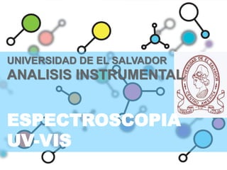 UNIVERSIDAD DE EL SALVADOR
ANALISIS INSTRUMENTAL
ESPECTROSCOPIA
UV-VIS
 