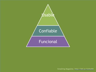 Usable
Confiable
Funcional
Smashing Magazine. http://bit.ly/1nrhwNX
 