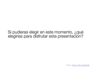 Si pudieras elegir en este momento, ¿qué
elegirías para disfrutar esta presentación?
Cantú. http://bit.ly/22lec9y
 