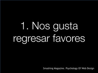 1. Nos gusta
regresar favores
Smashing Magazine. Psychology Of Web Design
 