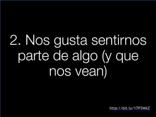 2. Nos gusta sentirnos
parte de algo (y que
nos vean)
http://bit.ly/1TP3WkZ
 