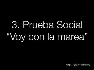 3. Prueba Social
“Voy con la marea”
http://bit.ly/1TP3WkZ
 