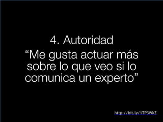 4. Autoridad
“Me gusta actuar más
sobre lo que veo si lo
comunica un experto”
http://bit.ly/1TP3WkZ
 