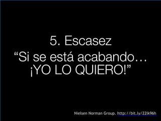 5. Escasez
“Si se está acabando…
¡YO LO QUIERO!”
Nielsen Norman Group. http://bit.ly/22lk96h
 