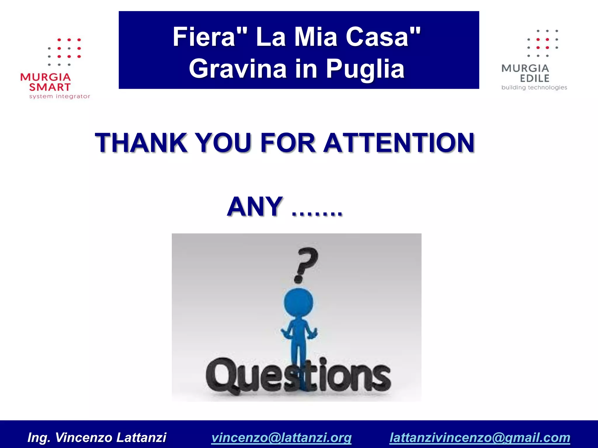 THANK YOU FOR ATTENTION
ANY …….
Ing. Vincenzo Lattanzi vincenzo@lattanzi.org lattanzivincenzo@gmail.com
Fiera" La Mia Casa"
Gravina in Puglia
 