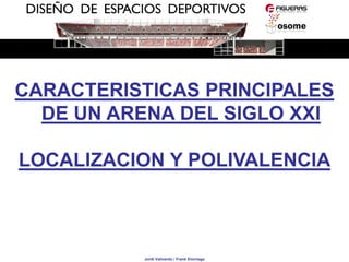 CARACTERISTICAS PRINCIPALES
  DE UN ARENA DEL SIGLO XXI

LOCALIZACION Y POLIVALENCIA



          Jordi Vallverdú / Frank Elorriaga
 