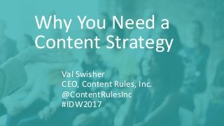 Why	You	Need	a	
Content	Strategy
Val	Swisher
CEO,	Content	Rules,	Inc.	
@ContentRulesInc
#IDW2017
 