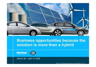 Business opportunities because the
solution is more than a hybrid


Detroit, MI – April 14, 2008

                               08 04 14-DTW-WvA-OESA Energy Future Powertrain-F.PPTX   1
 
