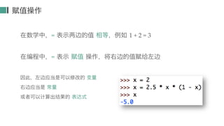 赋值操作
在数学中，= 表示两边的值 相等，例如 1 + 2 = 3
在编程中，= 表示 赋值 操作，将右边的值赋给左边
因此，左边应当是可以修改的 变量
右边应当是 常量
或者可以计算出结果的 表达式
 