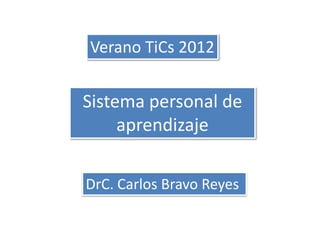 Verano TiCs 2012


Sistema personal de
     aprendizaje

DrC. Carlos Bravo Reyes
 