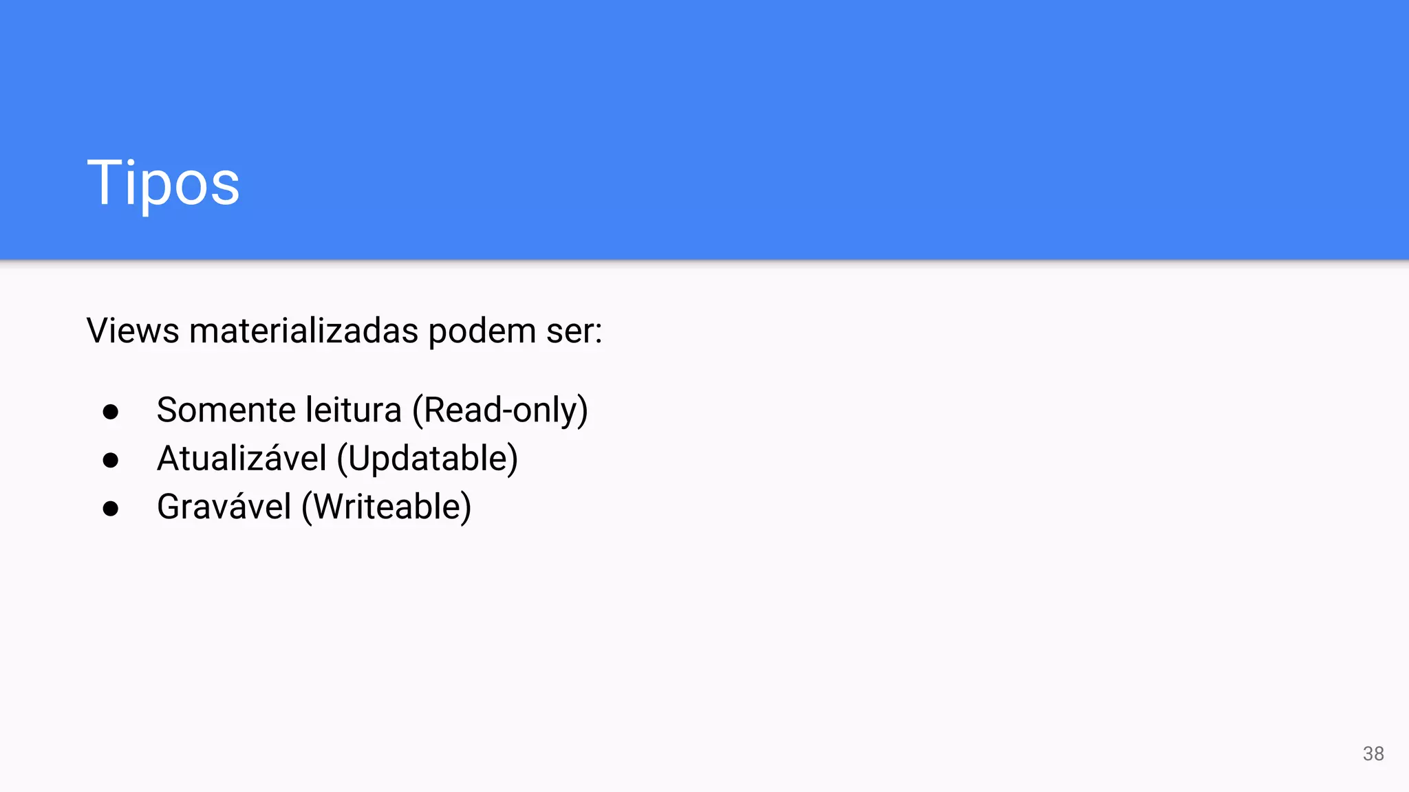 Tipos
Views materializadas podem ser:
● Somente leitura (Read-only)
● Atualizável (Updatable)
● Gravável (Writeable)
38
 
