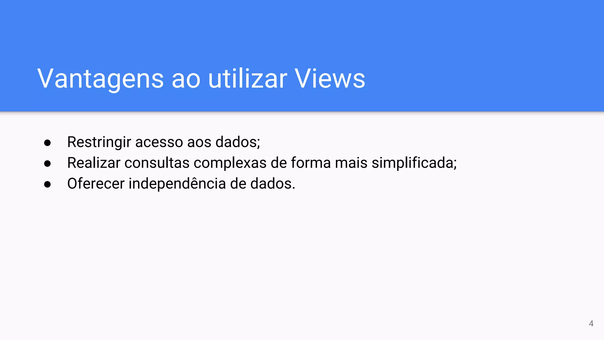 Vantagens ao utilizar Views
● Restringir acesso aos dados;
● Realizar consultas complexas de forma mais simplificada;
● Oferecer independência de dados.
4
 