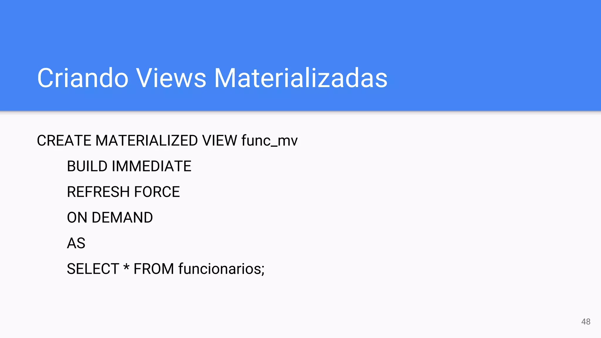 Criando Views Materializadas
CREATE MATERIALIZED VIEW func_mv
BUILD IMMEDIATE
REFRESH FORCE
ON DEMAND
AS
SELECT * FROM funcionarios;
48
 
