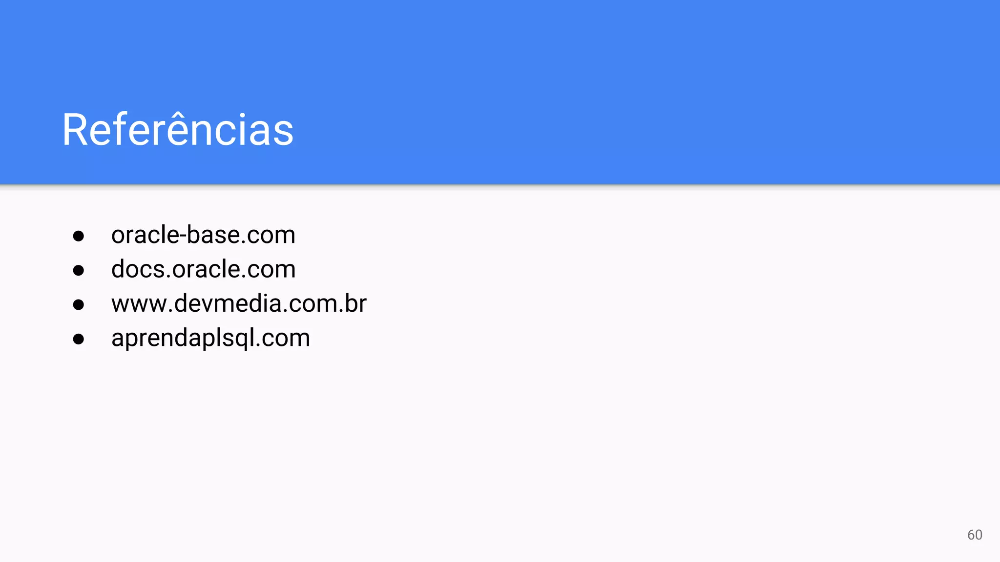 Referências
● oracle-base.com
● docs.oracle.com
● www.devmedia.com.br
● aprendaplsql.com
60
 