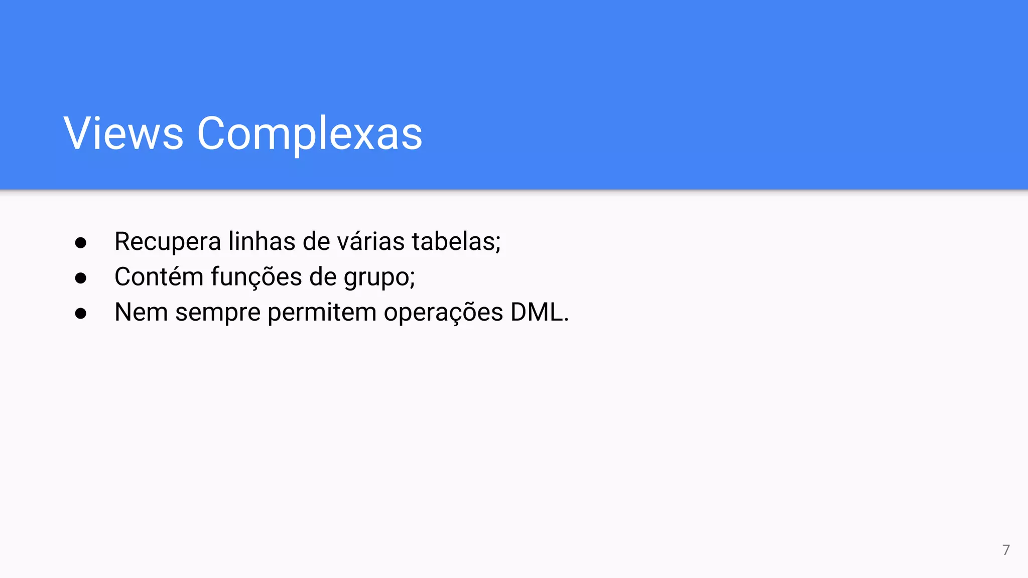Views Complexas
● Recupera linhas de várias tabelas;
● Contém funções de grupo;
● Nem sempre permitem operações DML.
7
 