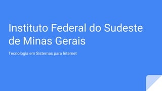 Instituto Federal do Sudeste
de Minas Gerais
Tecnologia em Sistemas para Internet
 