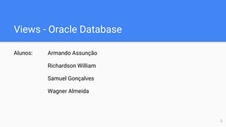 Views - Oracle Database
Alunos: Armando Assunção
Richardson William
Samuel Gonçalves
Wagner Almeida
2
 