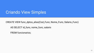 Criando View Simples
CREATE VIEW func_dptos_alias(Cod_Func, Nome_Func, Salario_Func)
AS SELECT id_func, nome_func, salario
FROM funcionarios;
20
 