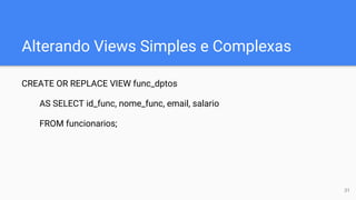 Alterando Views Simples e Complexas
CREATE OR REPLACE VIEW func_dptos
AS SELECT id_func, nome_func, email, salario
FROM funcionarios;
31
 