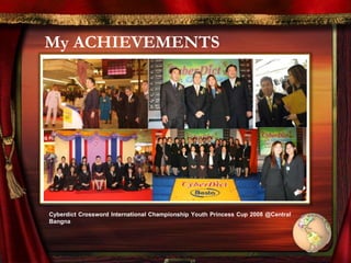 My ACHIEVEMENTS
Cyberdict Crossword International Championship Youth Princess Cup 2008 @Central
Bangna
 