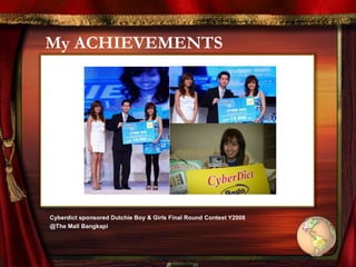 My ACHIEVEMENTS
Cyberdict sponsored Dutchie Boy & Girls Final Round Contest Y2008
@The Mall Bangkapi
 