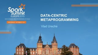 DATA-CENTRIC
METAPROGRAMMING
Vlad Ureche
 