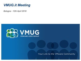 VMUG.it Meeting
Bologna - 12th April 2018
 