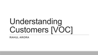 Understanding
Customers [VOC]
RAHUL ARORA
 