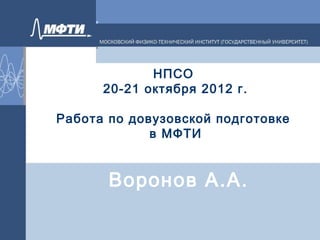 НПСО
      20-21 октября 2012 г.

Работа по довузовской подготовке
             в МФТИ


       Воронов А.А.
 