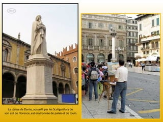 La statue de Dante, accueilli par les Scaligeri lors de  son exil de Florence, est environnée de palais et de tours. 
