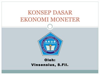 Oleh:
Vinsensius, S.Fil.
KONSEP DASAR
EKONOMI MONETER
 