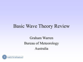 Basic Wave Theory Review
Graham Warren
Bureau of Meteorology
Australia
 