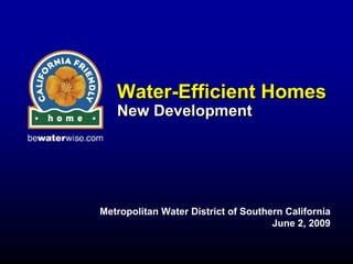 Water-Efficient Homes
   Water-Efficient
   New Development




Metropolitan Water District of Southern California
                                     June 2, 2009
 