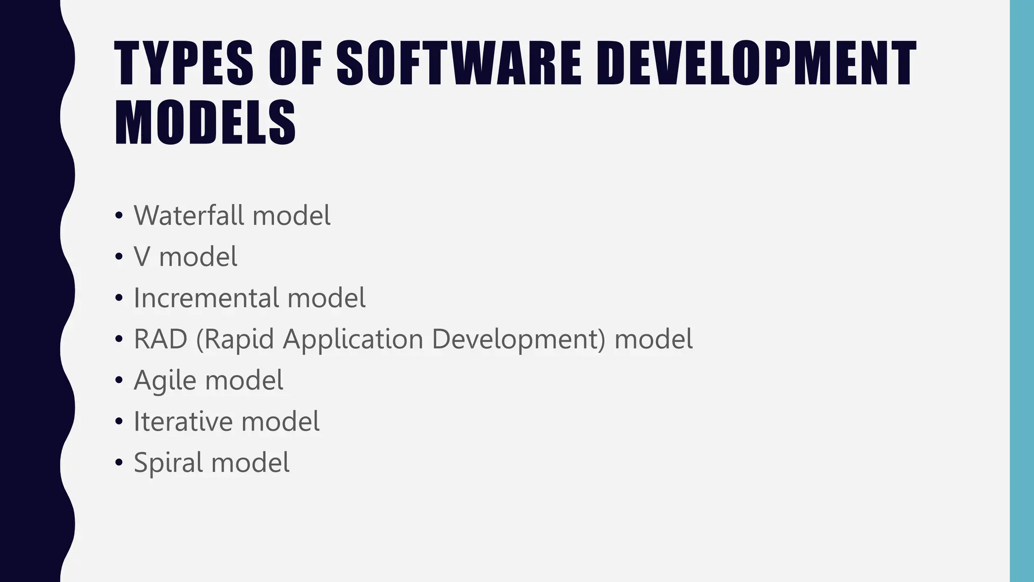 TYPES OF SOFTWARE DEVELOPMENT
MODELS
• Waterfall model
• V model
• Incremental model
• RAD (Rapid Application Development) model
• Agile model
• Iterative model
• Spiral model
 