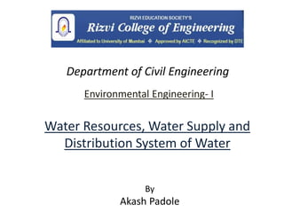 Environmental Engineering- I
By
Akash Padole
Department of Civil Engineering
Water Resources, Water Supply and
Distribution System of Water
 