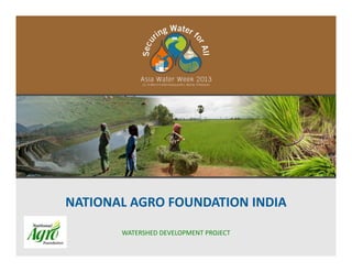 NATIONAL AGRO FOUNDATION INDIA
WATERSHED DEVELOPMENT PROJECT
 