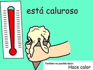 está caluroso También es posible decir: Hace calor 