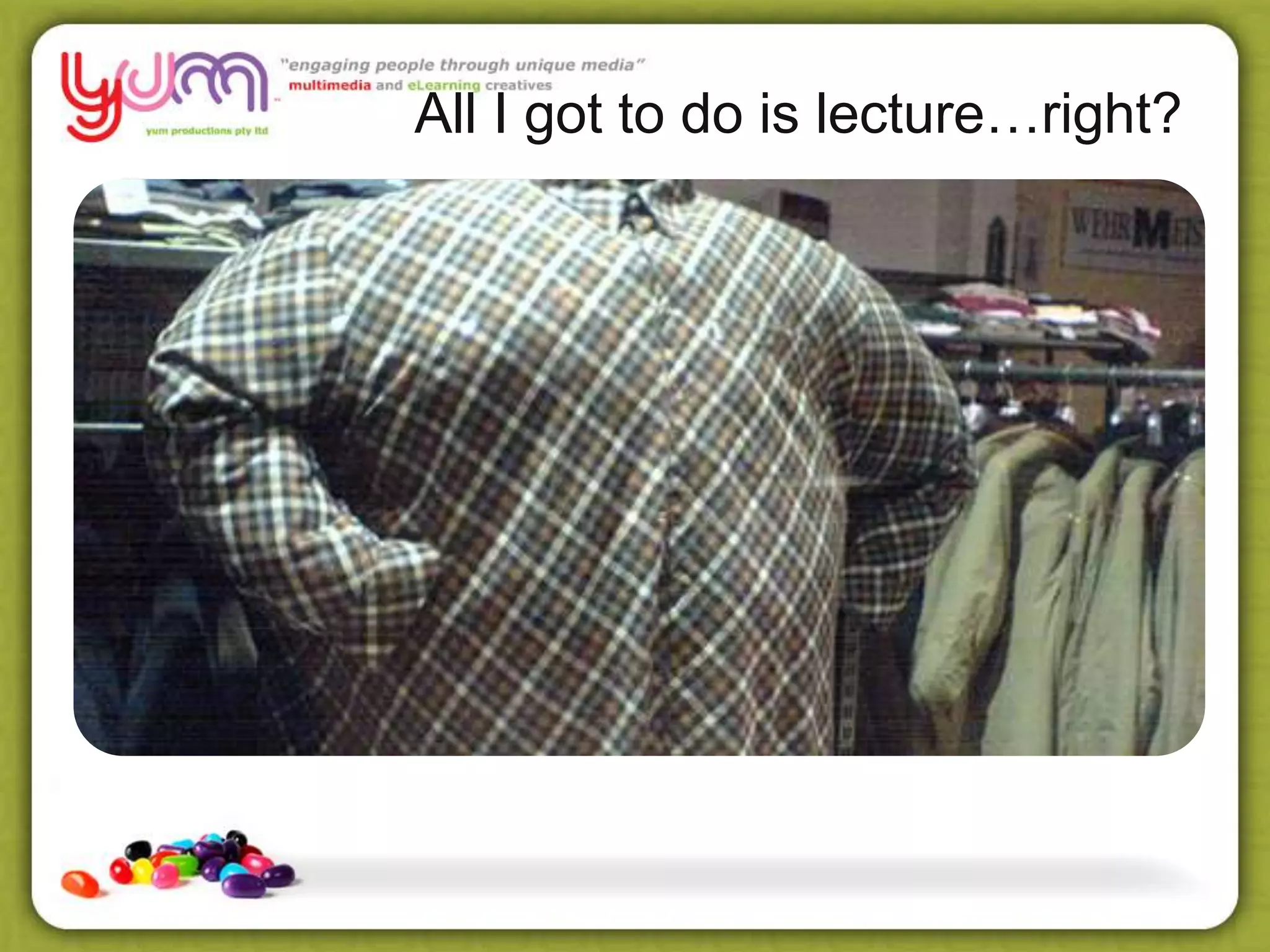 All I got to do is lecture…right?
 