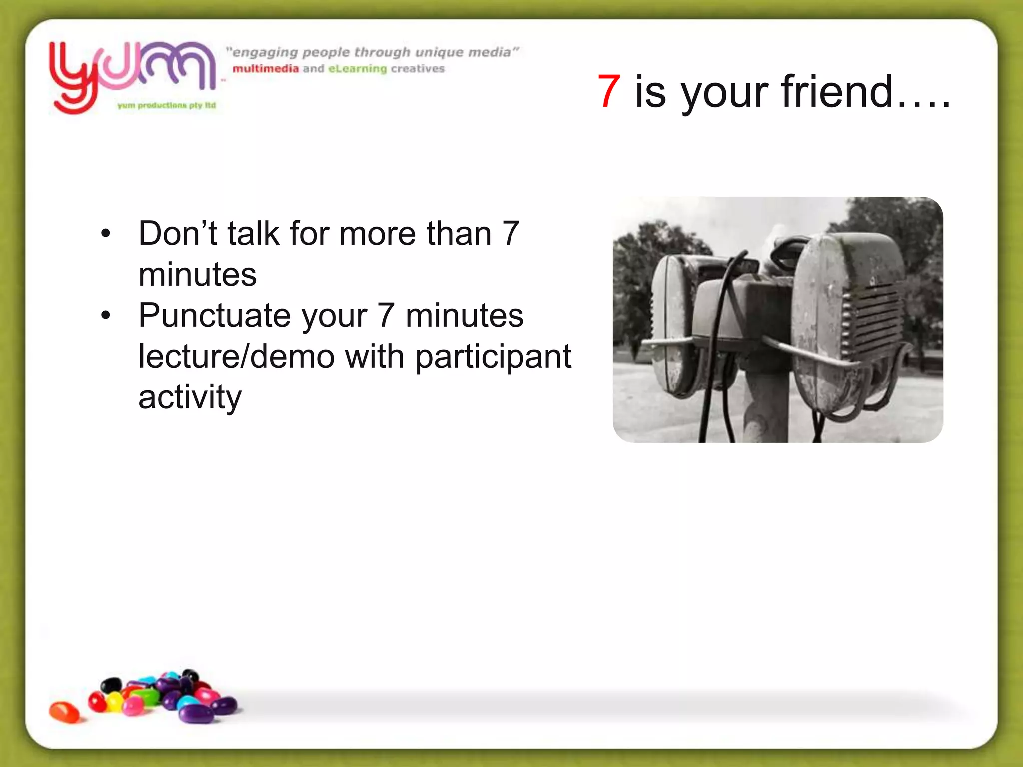 7 is your friend….
• Don’t talk for more than 7
minutes
• Punctuate your 7 minutes
lecture/demo with participant
activity
 