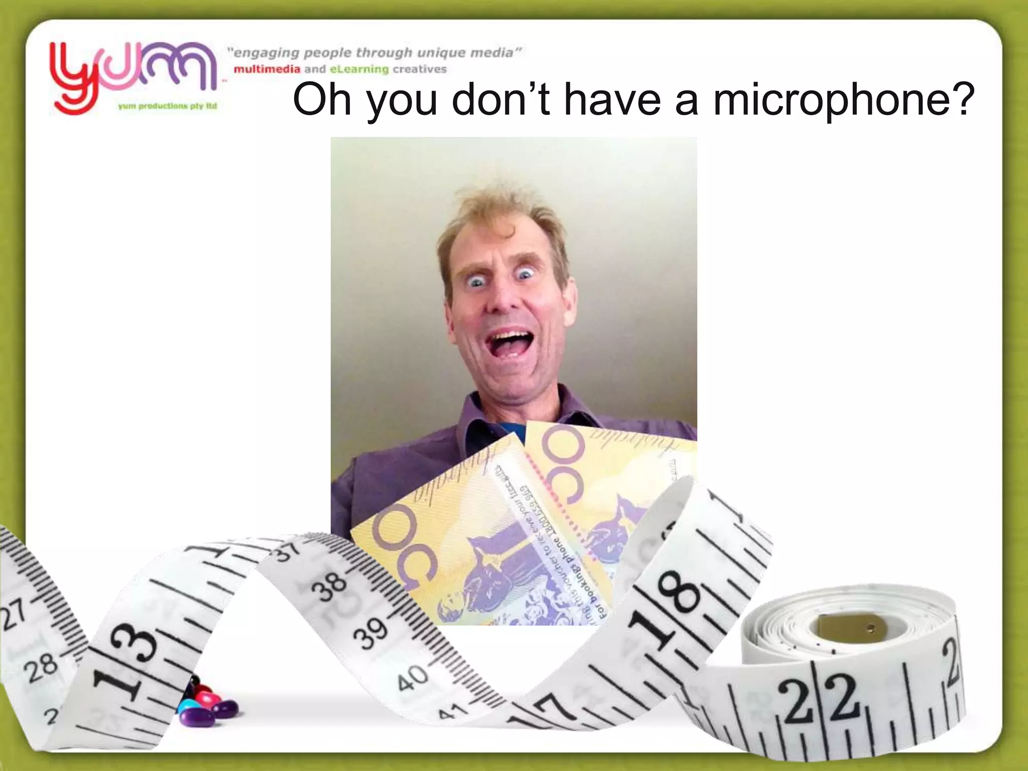 Oh you don’t have a microphone?
 