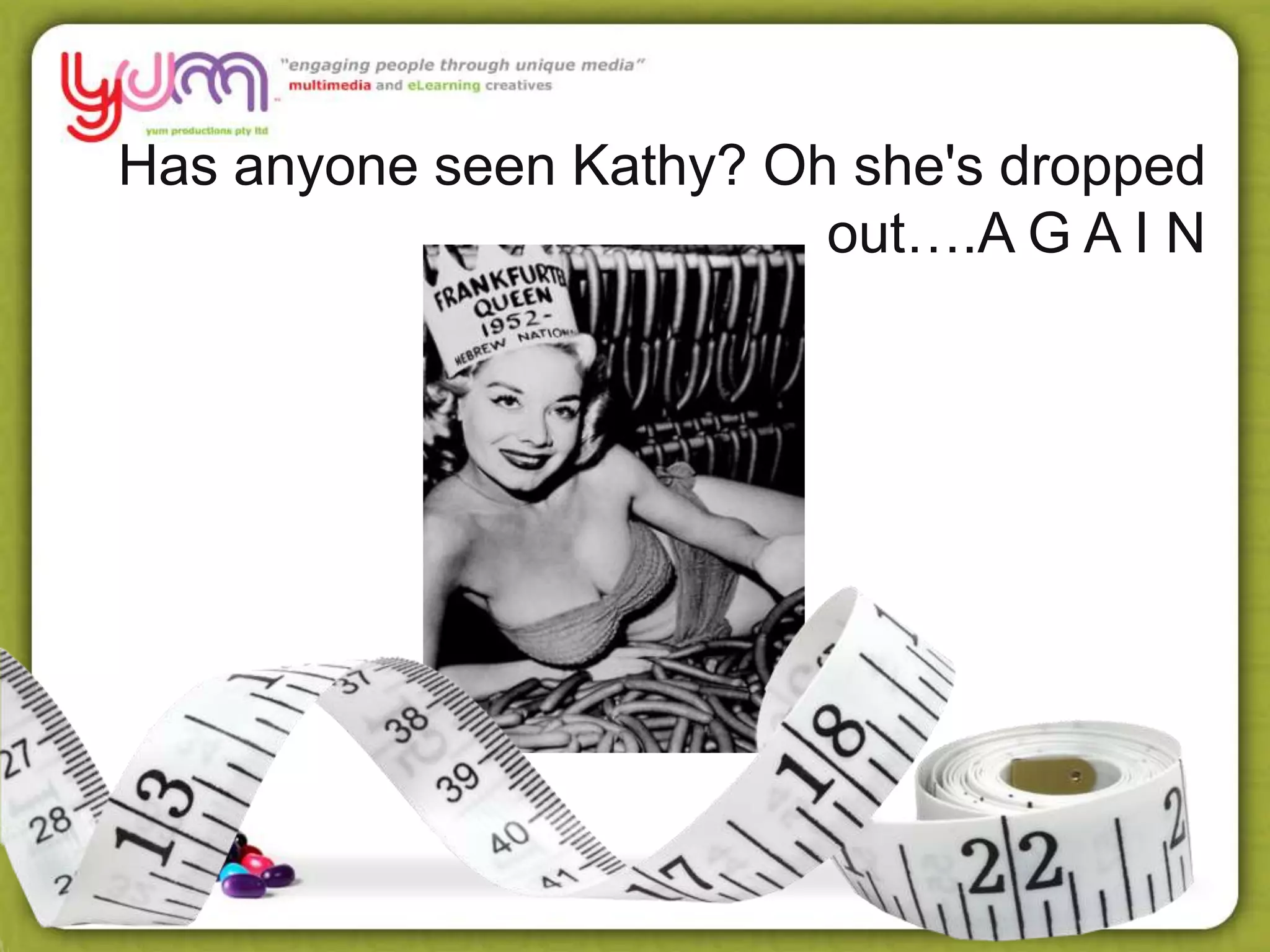 Has anyone seen Kathy? Oh she's dropped
out….A G A I N
 