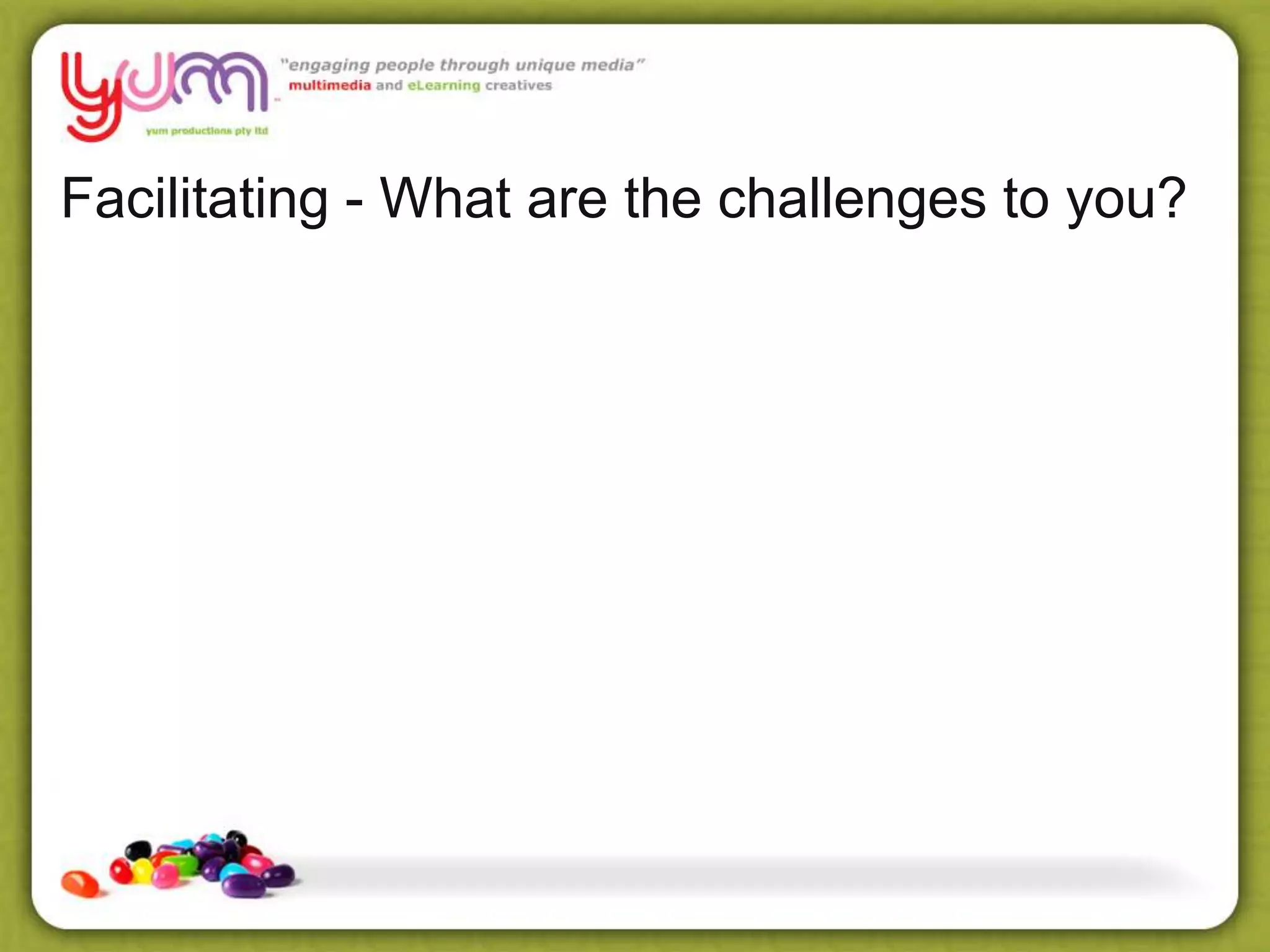 Facilitating - What are the challenges to you?
 