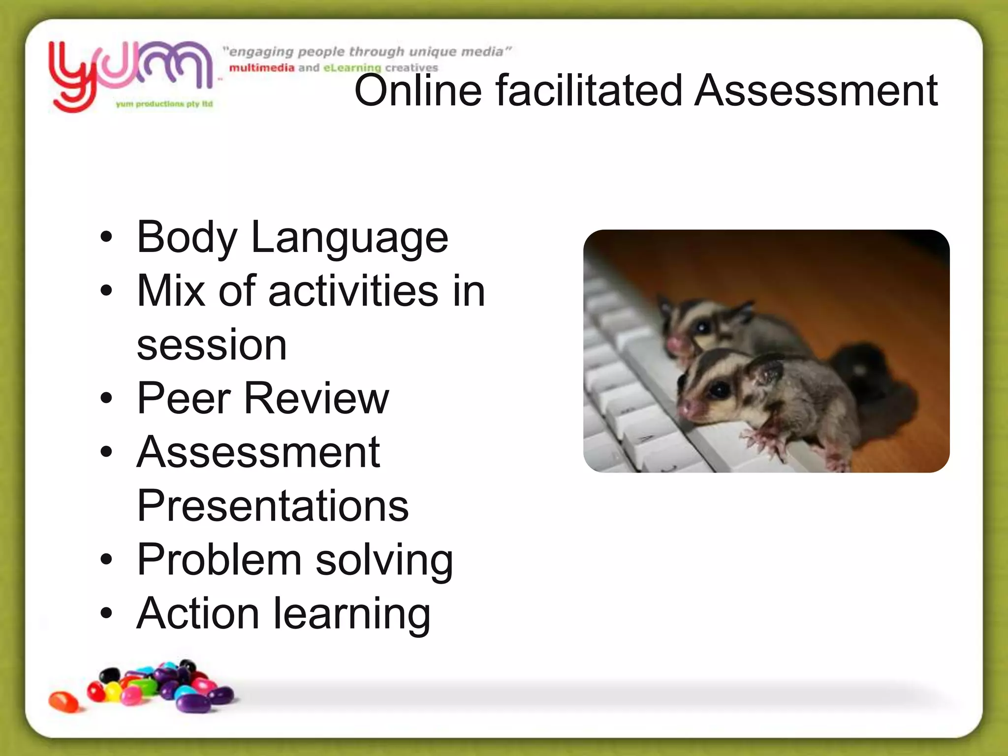 Online facilitated Assessment
• Body Language
• Mix of activities in
session
• Peer Review
• Assessment
Presentations
• Problem solving
• Action learning
 
