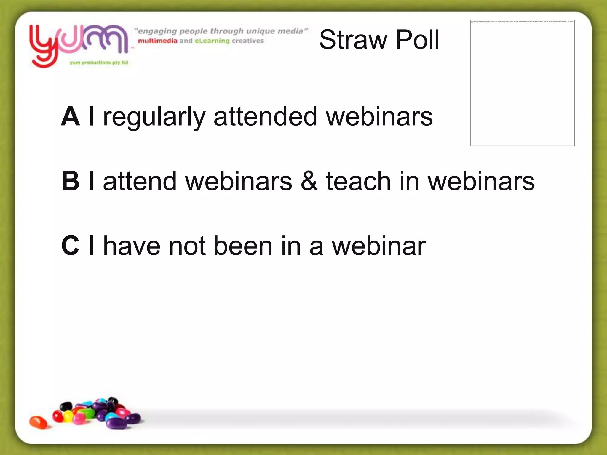 Straw Poll
A I regularly attended webinars
B I attend webinars & teach in webinars
C I have not been in a webinar
 