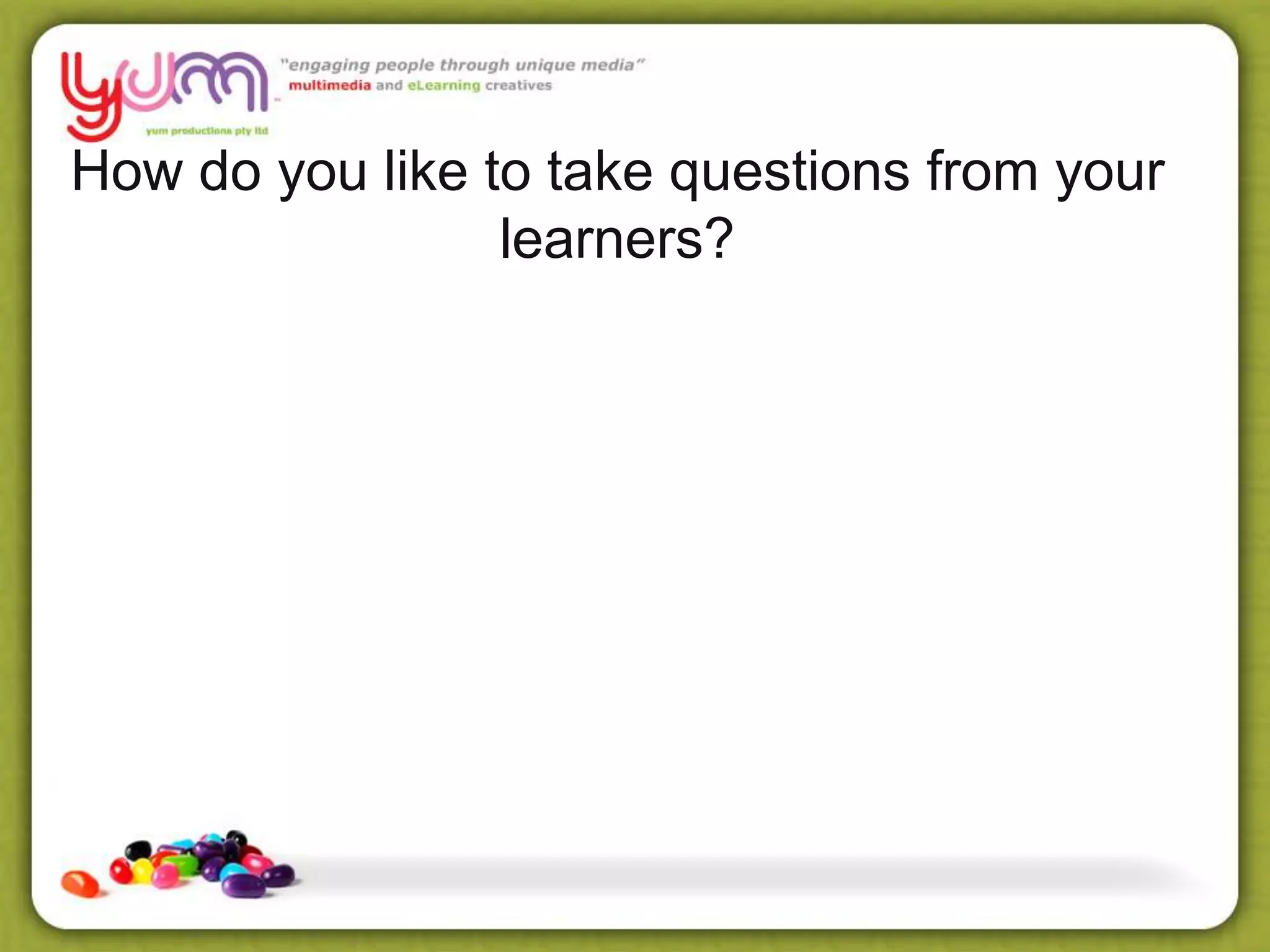How do you like to take questions from your
learners?
 