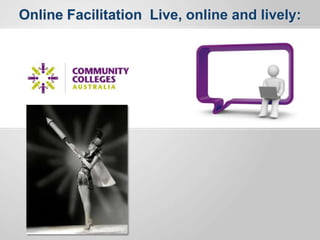 Online Facilitation Live, online and lively:
 